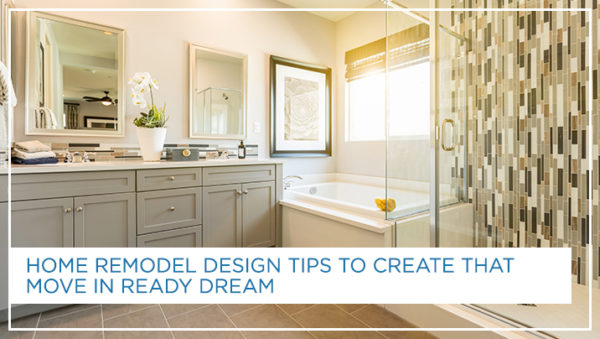 Home Remodel Design Tips to Create That Move in Ready Dream